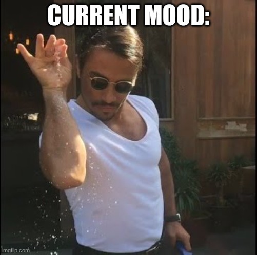 call me potato chips, because i'm 99.99% salt | CURRENT MOOD: | image tagged in salt bae | made w/ Imgflip meme maker