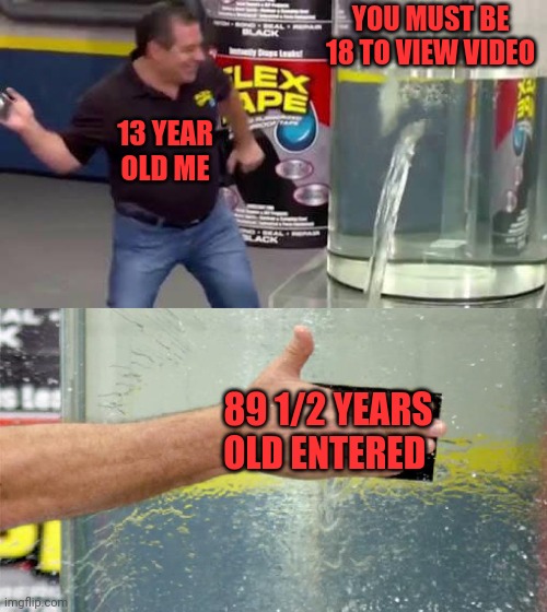 Nsfw | YOU MUST BE 18 TO VIEW VIDEO; 13 YEAR OLD ME; 89 1/2 YEARS OLD ENTERED | image tagged in flex tape,nsfw,no check id,spin scroll,wheel of fortune,kids now | made w/ Imgflip meme maker