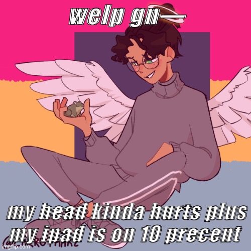 Cinny ShitCrew | welp gn—; my head kinda hurts plus my ipad is on 10 precent | image tagged in cinny shitcrew | made w/ Imgflip meme maker