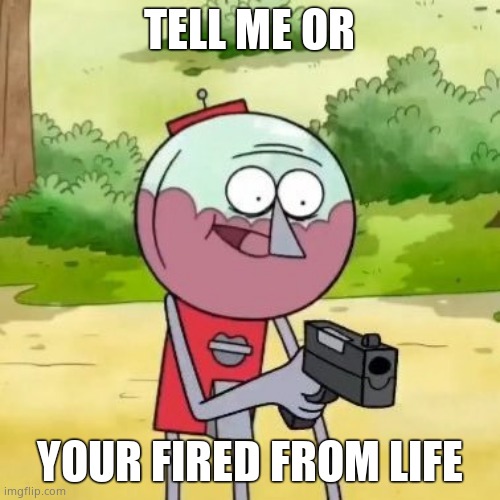 Benson with gun | TELL ME OR YOUR FIRED FROM LIFE | image tagged in benson with gun | made w/ Imgflip meme maker