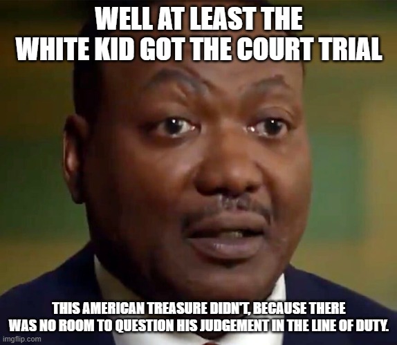 American Heroes don't go to court over their decisions. Renegades do. | WELL AT LEAST THE WHITE KID GOT THE COURT TRIAL; THIS AMERICAN TREASURE DIDN'T, BECAUSE THERE WAS NO ROOM TO QUESTION HIS JUDGEMENT IN THE LINE OF DUTY. | image tagged in byrd,hero,blm,pro-america,anti-nazi,anti-kkk | made w/ Imgflip meme maker