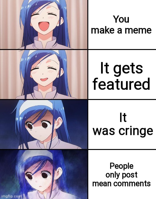 Fumino Furuhashi | You make a meme; It gets featured; It was cringe; People only post mean comments | image tagged in fumino furuhashi | made w/ Imgflip meme maker