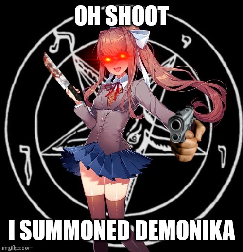 demonika | OH SHOOT; I SUMMONED DEMONIKA | image tagged in demonika | made w/ Imgflip meme maker