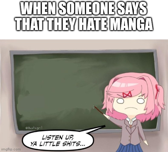 Natsuki Listen Up, Ya Little Shits DDLC | WHEN SOMEONE SAYS THAT THEY HATE MANGA | image tagged in natsuki listen up ya little shits ddlc | made w/ Imgflip meme maker