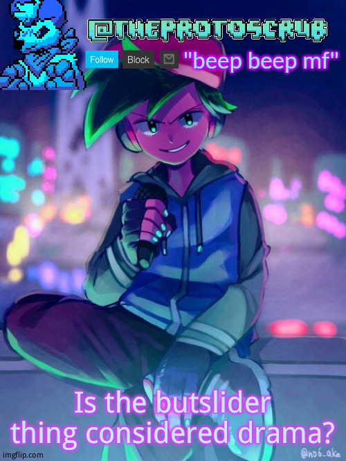 TheProtogen-ScrubHybridWhoAsked Neo Boyfriend Announcement | Is the butslider thing considered drama? | image tagged in theprotogen-scrubhybridwhoasked neo boyfriend announcement | made w/ Imgflip meme maker