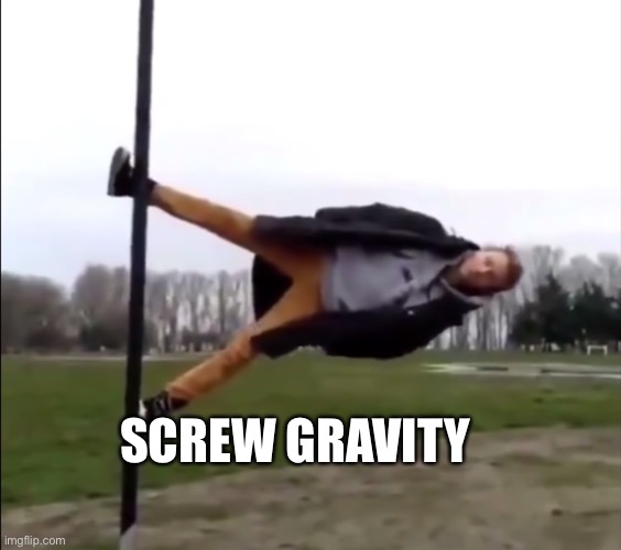 Gravity sucks omg | SCREW GRAVITY | image tagged in gravity sucks omg | made w/ Imgflip meme maker