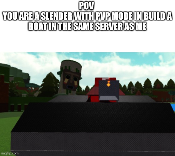 POV 
YOU ARE A SLENDER WITH PVP MODE IN BUILD A BOAT IN THE SAME SERVER AS ME | made w/ Imgflip meme maker