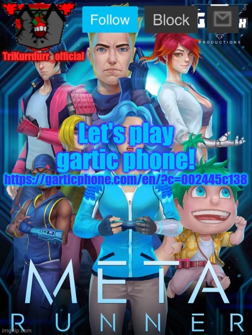 https://garticphone.com/en/?c=002445c138 | Let's play gartic phone! https://garticphone.com/en/?c=002445c138 | image tagged in trikurrdurr_official's meta runner template thanks auditor | made w/ Imgflip meme maker