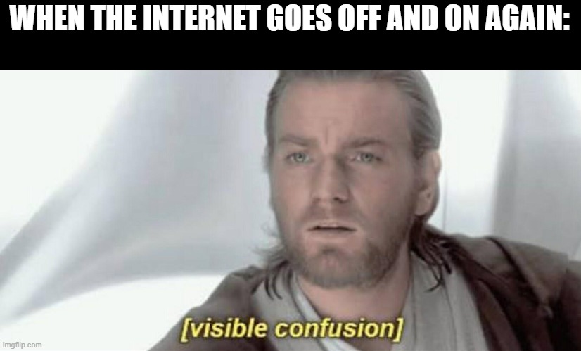 bruh | WHEN THE INTERNET GOES OFF AND ON AGAIN: | image tagged in visible confusion,internet | made w/ Imgflip meme maker