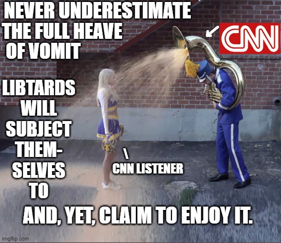 CNN:  Lies R US | NEVER UNDERESTIMATE; THE FULL HEAVE; OF VOMIT; LIBTARDS
WILL
SUBJECT
THEM-
SELVES
TO; \                   
CNN LISTENER; AND, YET, CLAIM TO ENJOY IT. | image tagged in vince vance,cnn,msm lies,memes,tuba,vomit | made w/ Imgflip meme maker