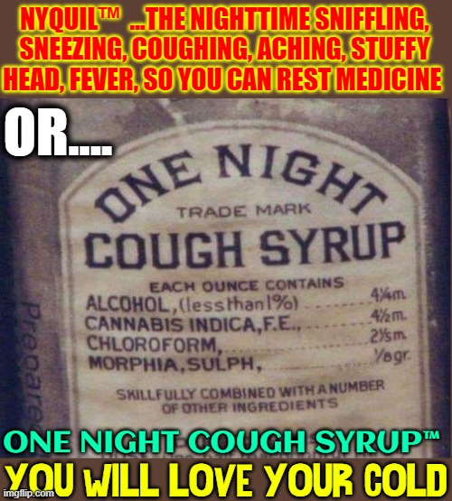 Before you start knocking the Good Old Days | NYQUIL™  ...THE NIGHTTIME SNIFFLING, SNEEZING, COUGHING, ACHING, STUFFY HEAD, FEVER, SO YOU CAN REST MEDICINE; OR.... ONE NIGHT COUGH SYRUP™; YOU WILL LOVE YOUR COLD | image tagged in vince vance,cough medicine,nyquil,the good old days,cough syrup,memes | made w/ Imgflip meme maker