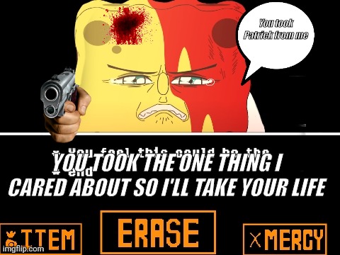 Patrick will be avenged | You took Patrick from me; YOU TOOK THE ONE THING I CARED ABOUT SO I'LL TAKE YOUR LIFE | image tagged in funny,memes,relatable,popular | made w/ Imgflip meme maker