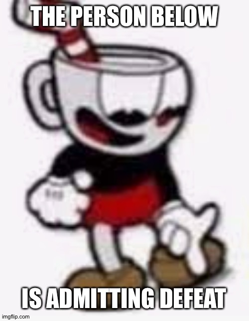cuphead pointing down | THE PERSON BELOW; IS ADMITTING DEFEAT | image tagged in cuphead pointing down | made w/ Imgflip meme maker