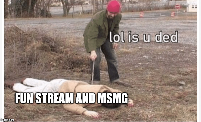 Lol is u ded | FUN STREAM AND MSMG | image tagged in lol is u ded | made w/ Imgflip meme maker