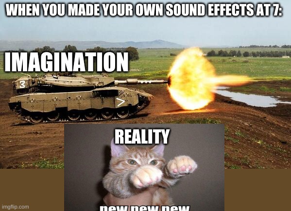 When you were 7:sound effect edition | WHEN YOU MADE YOUR OWN SOUND EFFECTS AT 7:; IMAGINATION; REALITY | image tagged in tank shooting pew,little kid,pew pew pew,funny | made w/ Imgflip meme maker
