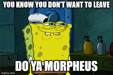Don't You Squidward Meme | YOU KNOW YOU DON'T WANT TO LEAVE DO YA MORPHEUS | image tagged in memes,dont you squidward | made w/ Imgflip meme maker