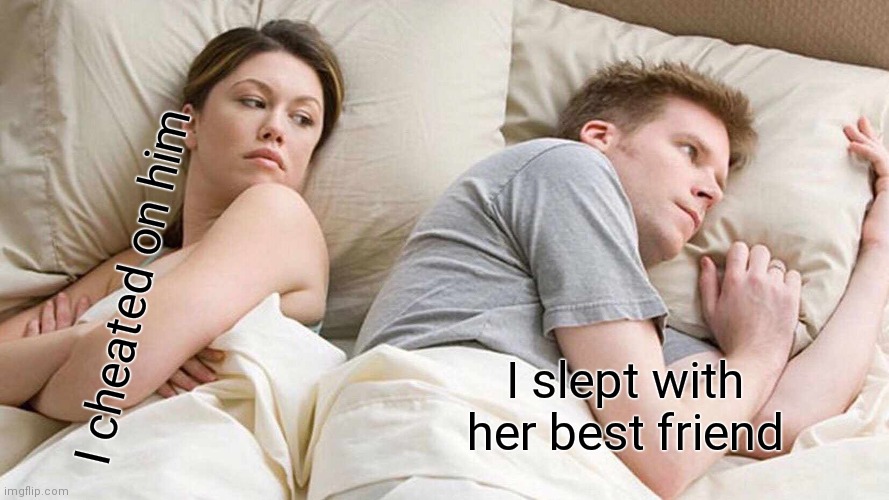 Stress | I cheated on him; I slept with her best friend | image tagged in memes,i bet he's thinking about other women | made w/ Imgflip meme maker