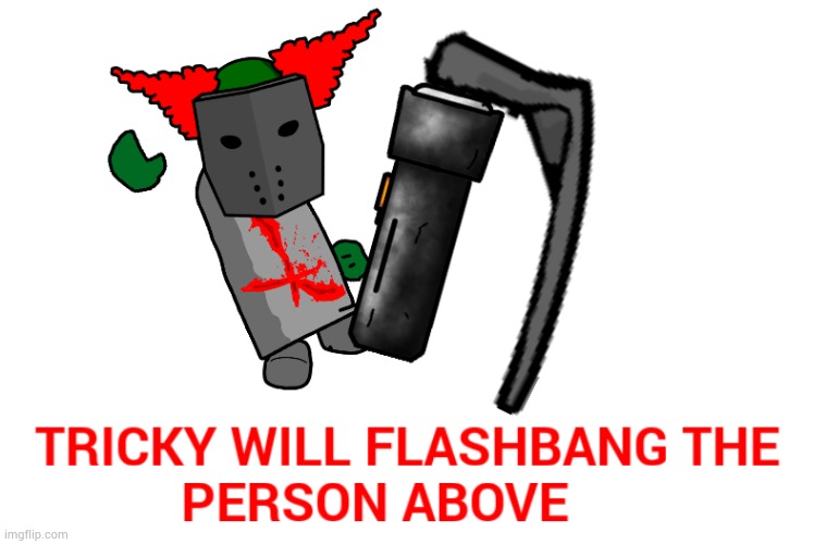 Tricky will flashbang the person above | image tagged in tricky will flashbang the person above | made w/ Imgflip meme maker