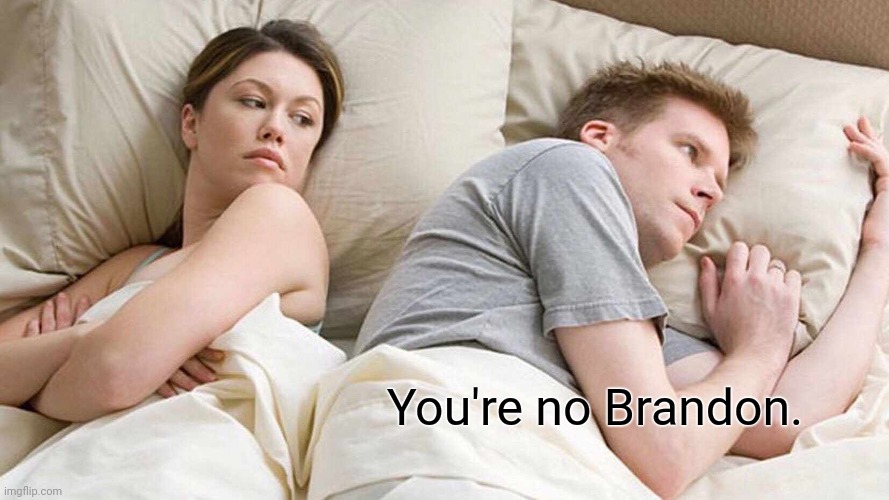 I Bet He's Thinking About Other Women Meme | You're no Brandon. | image tagged in memes,i bet he's thinking about other women | made w/ Imgflip meme maker