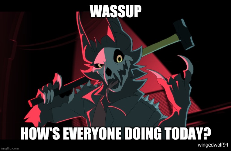 Æ | WASSUP; HOW'S EVERYONE DOING TODAY? | image tagged in wingedwolf94 | made w/ Imgflip meme maker