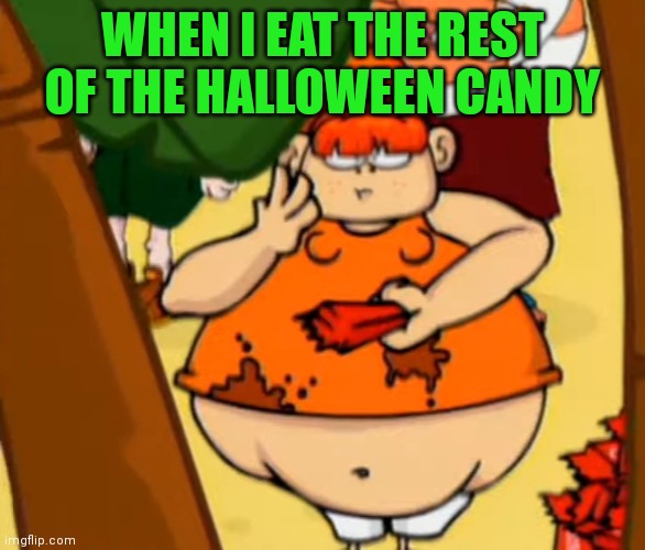 Who still has Halloween candy? |  WHEN I EAT THE REST OF THE HALLOWEEN CANDY | image tagged in fat little girl,memes,halloween | made w/ Imgflip meme maker