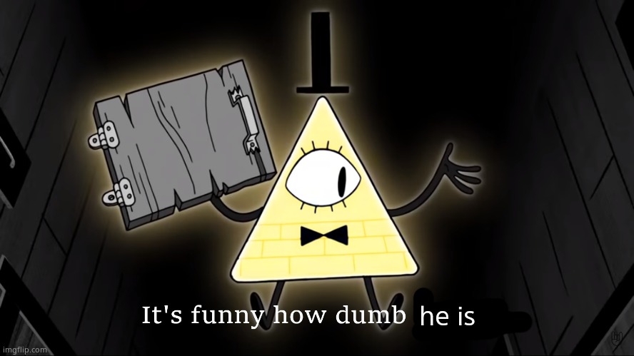 Butslider | he is | image tagged in it's funny how dumb you are bill cipher | made w/ Imgflip meme maker