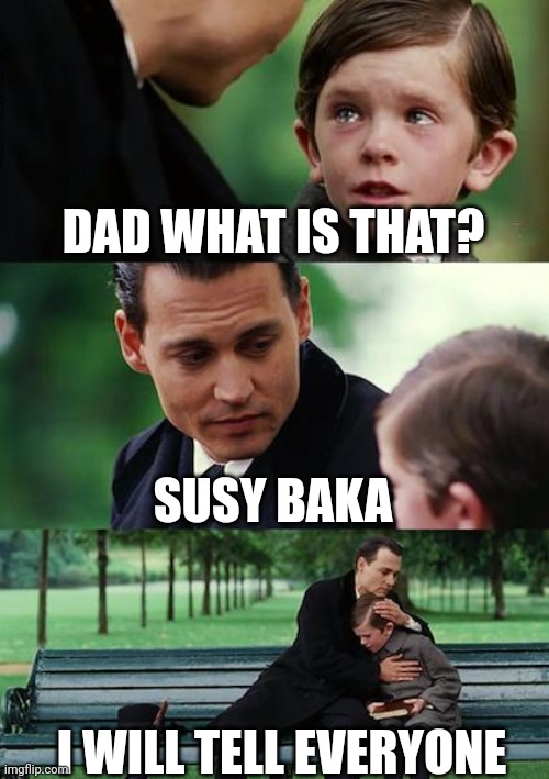 Susy baka | DAD WHAT IS THAT? SUSY BAKA; I WILL TELL EVERYONE | image tagged in memes,finding neverland | made w/ Imgflip meme maker
