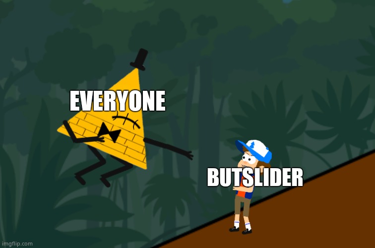 Bill laughing at Dipper | EVERYONE; BUTSLIDER | image tagged in bill laughing at dipper | made w/ Imgflip meme maker