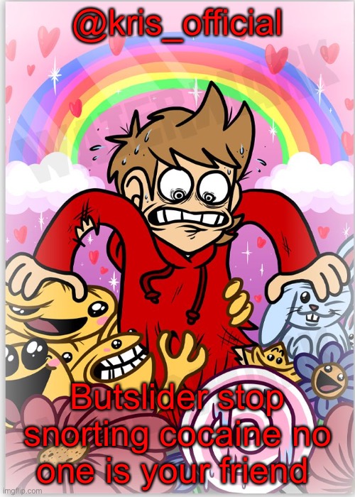 Kris’s  Tord temp | @kris_official; Butslider stop snorting cocaine no one is your friend | image tagged in kris s tord temp | made w/ Imgflip meme maker
