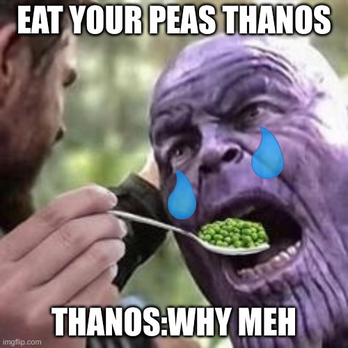 when thor makes thanos eat peas | EAT YOUR PEAS THANOS; THANOS:WHY MEH | image tagged in eat ur peas thanos | made w/ Imgflip meme maker