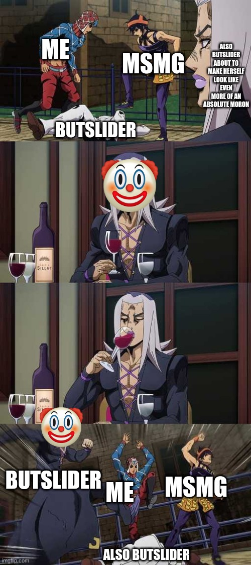 JoJo Gang Stomp | ME; MSMG; ALSO BUTSLIDER ABOUT TO MAKE HERSELF LOOK LIKE EVEN MORE OF AN ABSOLUTE MORON; BUTSLIDER; BUTSLIDER; ME; MSMG; ALSO BUTSLIDER | image tagged in jojo gang stomp | made w/ Imgflip meme maker