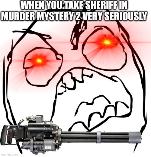 when you take murder mystery seriously as sheriff | WHEN YOU TAKE SHERIFF IN MURDER MYSTERY 2 VERY SERIOUSLY | image tagged in raging troll face | made w/ Imgflip meme maker