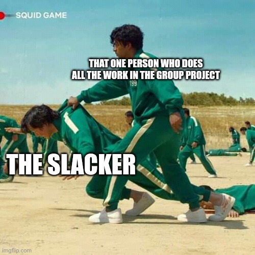 Squid Game |  THAT ONE PERSON WHO DOES ALL THE WORK IN THE GROUP PROJECT; THE SLACKER | image tagged in squid game,group projects | made w/ Imgflip meme maker