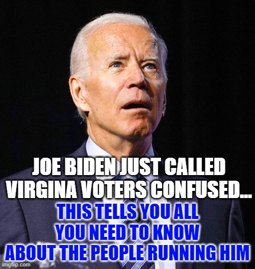 Elder Abuse | JOE BIDEN JUST CALLED VIRGINA VOTERS CONFUSED... THIS TELLS YOU ALL YOU NEED TO KNOW ABOUT THE PEOPLE RUNNING HIM | image tagged in commie america,liars | made w/ Imgflip meme maker