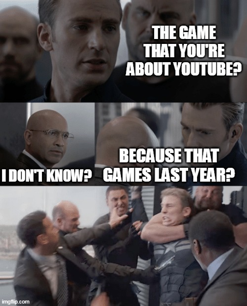 YouTube that games for 7 years | THE GAME THAT YOU'RE ABOUT YOUTUBE? I DON'T KNOW? BECAUSE THAT GAMES LAST YEAR? | image tagged in captain america elevator,memes | made w/ Imgflip meme maker