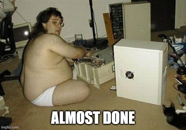 Computer Nerd Guy | ALMOST DONE | image tagged in computer nerd guy | made w/ Imgflip meme maker