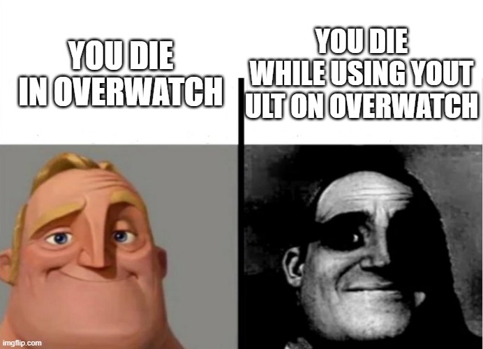 dieing in overwatch | YOU DIE WHILE USING YOUT ULT ON OVERWATCH; YOU DIE IN OVERWATCH | image tagged in teacher's copy | made w/ Imgflip meme maker