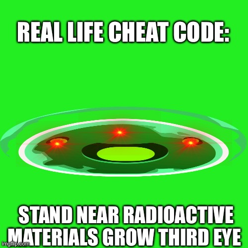 Blank Transparent Square | REAL LIFE CHEAT CODE:; STAND NEAR RADIOACTIVE MATERIALS GROW THIRD EYE | image tagged in memes,blank transparent square | made w/ Imgflip meme maker