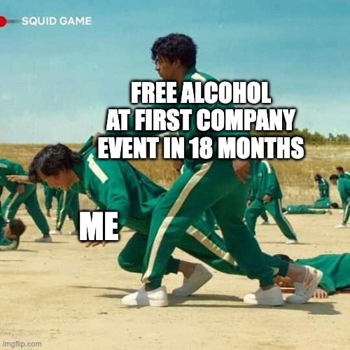 Company Events | FREE ALCOHOL AT FIRST COMPANY EVENT IN 18 MONTHS; ME | image tagged in squid game | made w/ Imgflip meme maker