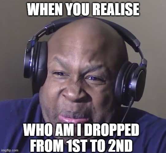 whaaaa | WHEN YOU REALISE; WHO AM I DROPPED FROM 1ST TO 2ND | image tagged in cringe | made w/ Imgflip meme maker