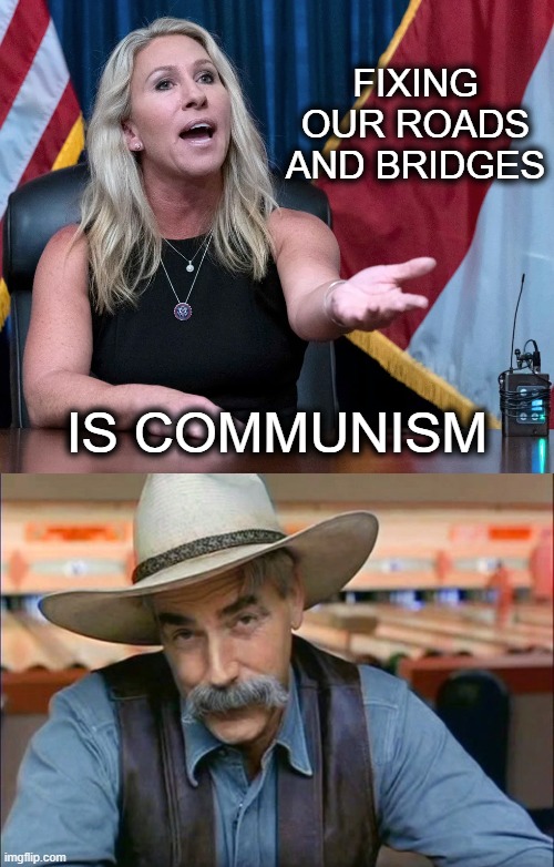 Who votes for these idiots? I mean really... | FIXING OUR ROADS AND BRIDGES; IS COMMUNISM | image tagged in marjorie taylor greene is this the holocaust,sam elliott special kind of stupid,republican,idiot,trump is a moron | made w/ Imgflip meme maker