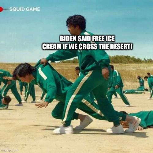 Squid Game | BIDEN SAID FREE ICE CREAM IF WE CROSS THE DESERT! | image tagged in squid game | made w/ Imgflip meme maker