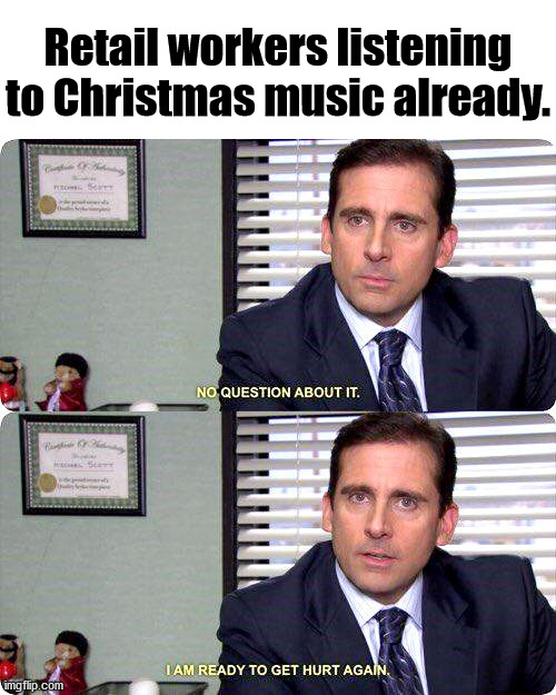 The pain | Retail workers listening to Christmas music already. | image tagged in michael scott ready to get hurt again | made w/ Imgflip meme maker