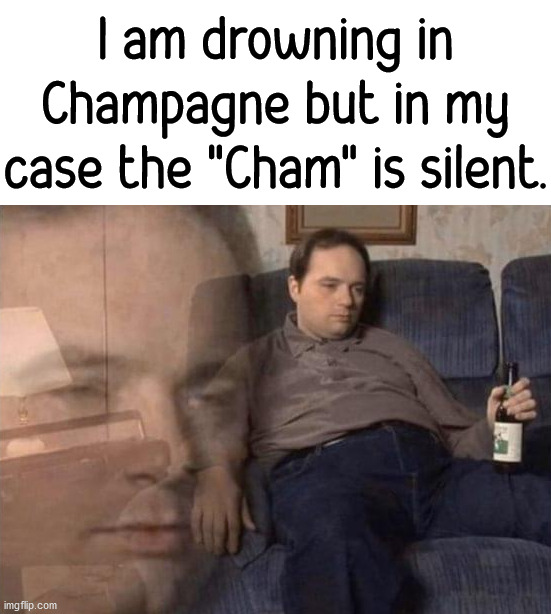 I am drowning in Champagne but in my case the "Cham" is silent. | image tagged in depression | made w/ Imgflip meme maker