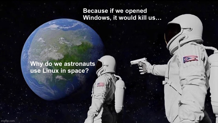 True story… | Because if we opened Windows, it would kill us…; Why do we astronauts use Linux in space? | image tagged in memes,always has been | made w/ Imgflip meme maker