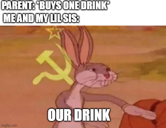 Relatable? | PARENT: *BUYS ONE DRINK*; ME AND MY LIL SIS:; OUR DRINK | image tagged in bugs bunny communist | made w/ Imgflip meme maker