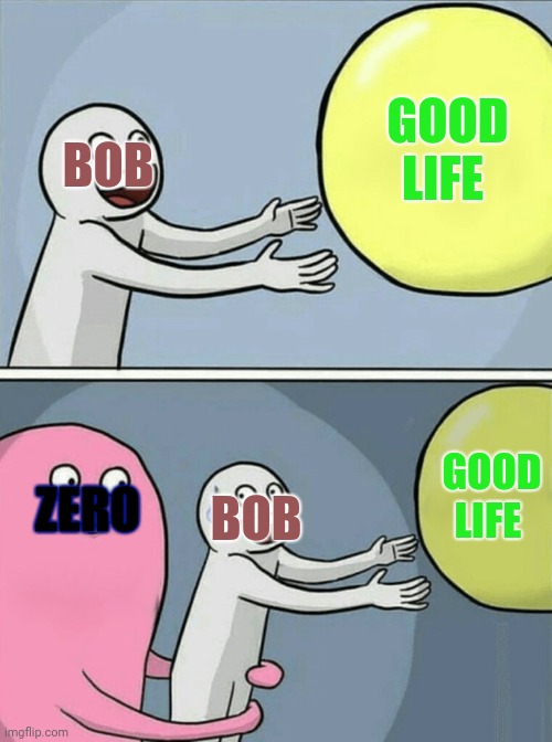 Smg4 james did say zero is not dead and zero eye die follow bob soo | GOOD LIFE; BOB; GOOD LIFE; ZERO; BOB | image tagged in memes,running away balloon | made w/ Imgflip meme maker