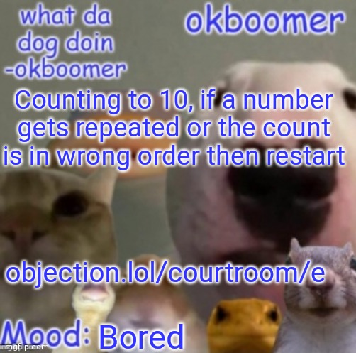 Okboomer template v4 (credit to yeetrex) | Counting to 10, if a number gets repeated or the count is in wrong order then restart; objection.lol/courtroom/e; Bored | image tagged in okboomer template v4 credit to yeetrex | made w/ Imgflip meme maker