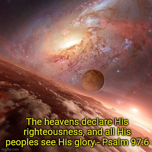 Glorious Heavens |  The heavens declare His righteousness, and all His peoples see His glory.- Psalm 97:6 | image tagged in scripture,the bible,creation,heaven,god,christianity | made w/ Imgflip meme maker