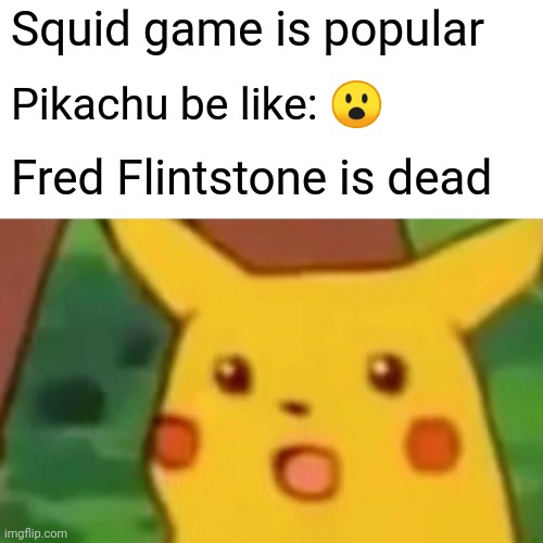Pika pika | Squid game is popular; Pikachu be like: 😮; Fred Flintstone is dead | image tagged in memes,surprised pikachu | made w/ Imgflip meme maker